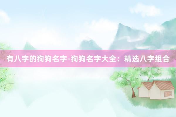 有八字的狗狗名字-狗狗名字大全：精选八字组合